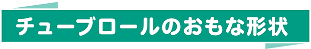 チューブロールの主な形状